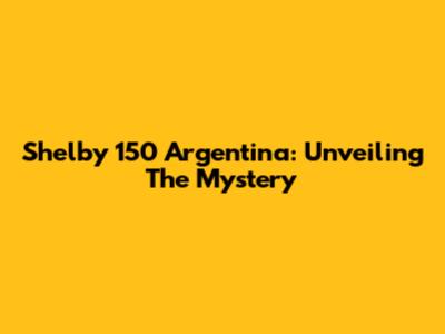 Shelby 150 Argentina: Unveiling The Mystery