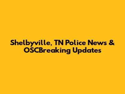 Shelbyville, TN Police News & OSCBreaking Updates