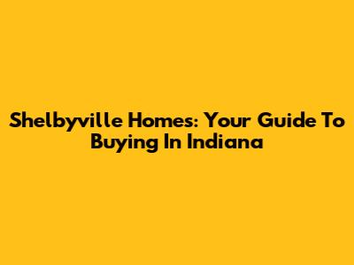 Shelbyville Homes: Your Guide To Buying In Indiana