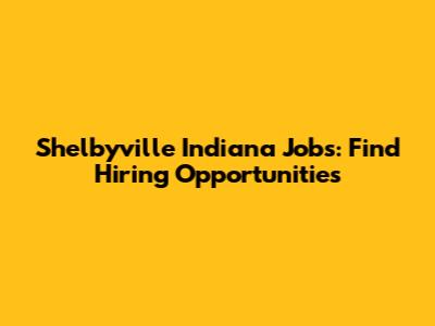 Shelbyville Indiana Jobs: Find Hiring Opportunities
