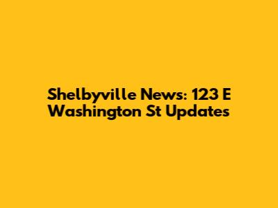 Shelbyville News: 123 E Washington St Updates
