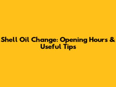 Shell Oil Change: Opening Hours & Useful Tips