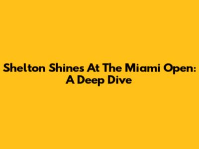Shelton Shines At The Miami Open: A Deep Dive