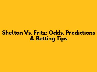 Shelton Vs. Fritz: Odds, Predictions & Betting Tips