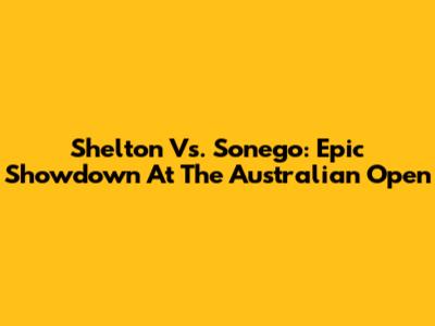 Shelton Vs. Sonego: Epic Showdown At The Australian Open