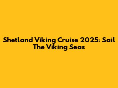 Shetland Viking Cruise 2025: Sail The Viking Seas
