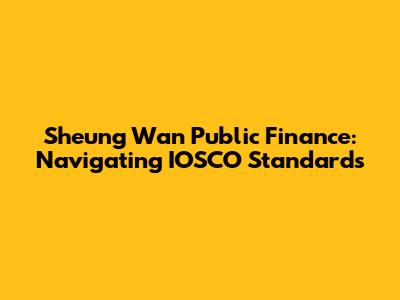 Sheung Wan Public Finance: Navigating IOSCO Standards