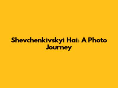 Shevchenkivskyi Hai: A Photo Journey
