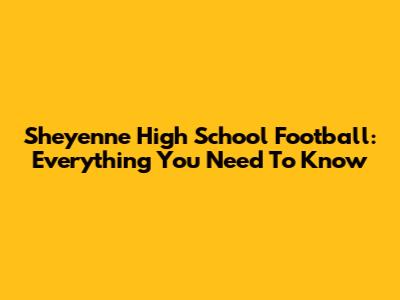 Sheyenne High School Football: Everything You Need To Know