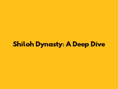 Shiloh Dynasty: A Deep Dive