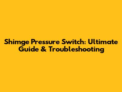 Shimge Pressure Switch: Ultimate Guide & Troubleshooting