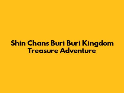 Shin Chan's Buri Buri Kingdom Treasure Adventure