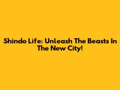 Shindo Life: Unleash The Beasts In The New City!