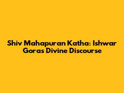 Shiv Mahapuran Katha: Ishwar Gora's Divine Discourse