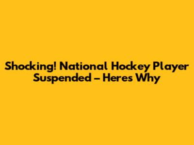 Shocking! National Hockey Player Suspended – Here's Why