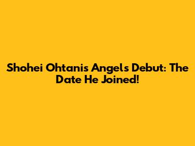 Shohei Ohtani's Angels Debut: The Date He Joined!