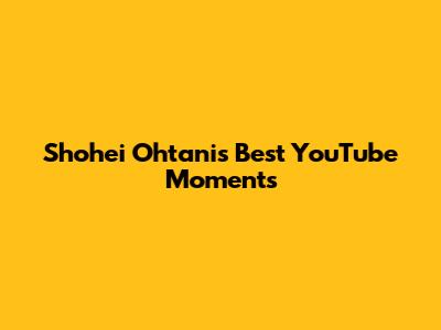 Shohei Ohtani's Best YouTube Moments