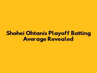 Shohei Ohtani's Playoff Batting Average Revealed