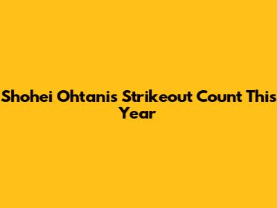 Shohei Ohtani's Strikeout Count This Year