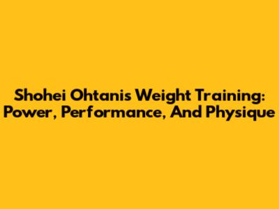 Shohei Ohtani's Weight Training: Power, Performance, And Physique