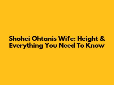 Shohei Ohtani's Wife: Height & Everything You Need To Know