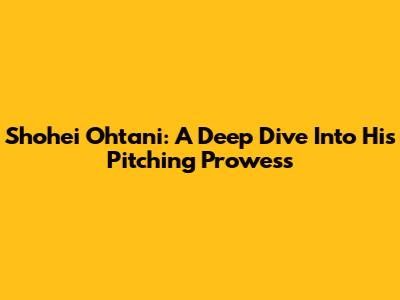 Shohei Ohtani: A Deep Dive Into His Pitching Prowess