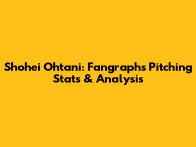Shohei Ohtani: Fangraphs Pitching Stats & Analysis
