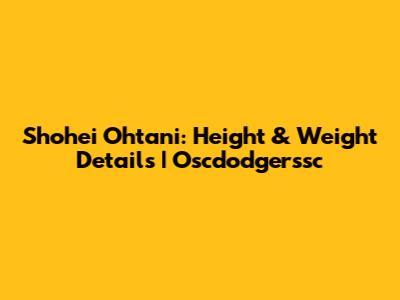 Shohei Ohtani: Height & Weight Details | Oscdodgerssc
