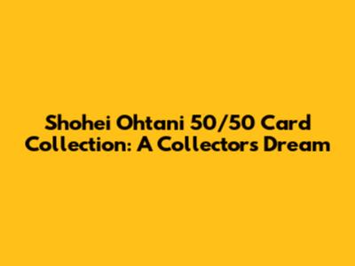 Shohei Ohtani 50/50 Card Collection: A Collector's Dream