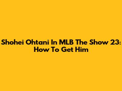 Shohei Ohtani In MLB The Show 23: How To Get Him