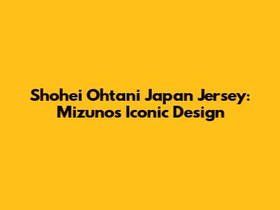 Shohei Ohtani Japan Jersey: Mizuno's Iconic Design