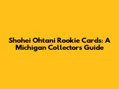 Shohei Ohtani Rookie Cards: A Michigan Collector's Guide