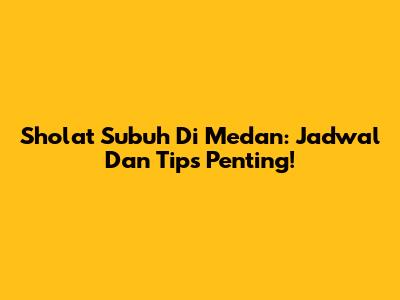 Sholat Subuh Di Medan: Jadwal Dan Tips Penting!