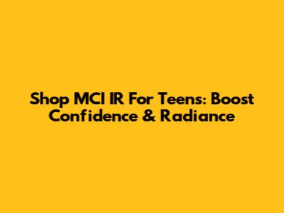 Shop MCI IR For Teens: Boost Confidence & Radiance