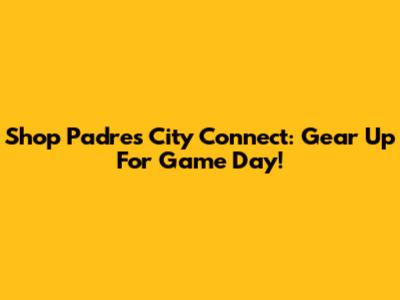 Shop Padres City Connect: Gear Up For Game Day!