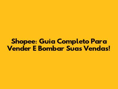 Shopee: Guia Completo Para Vender E Bombar Suas Vendas!