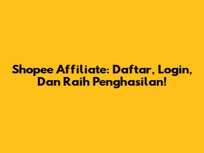 Shopee Affiliate: Daftar, Login, Dan Raih Penghasilan!