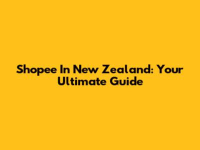 Shopee In New Zealand: Your Ultimate Guide