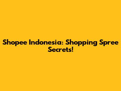 Shopee Indonesia: Shopping Spree Secrets!