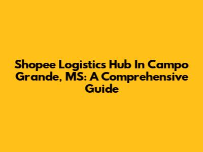 Shopee Logistics Hub In Campo Grande, MS: A Comprehensive Guide