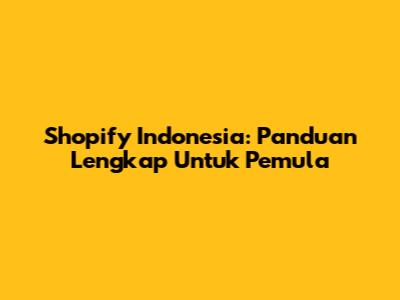 Shopify Indonesia: Panduan Lengkap Untuk Pemula