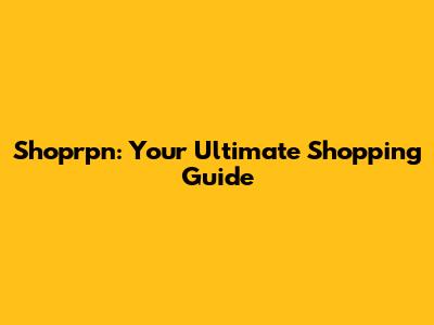 Shoprpn: Your Ultimate Shopping Guide