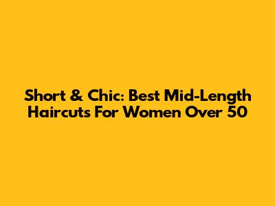 Short & Chic: Best Mid-Length Haircuts For Women Over 50