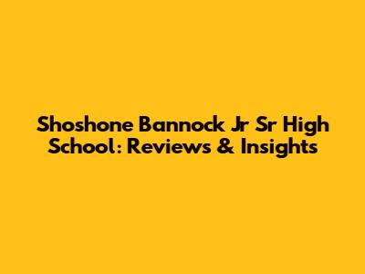 Shoshone Bannock Jr Sr High School: Reviews & Insights