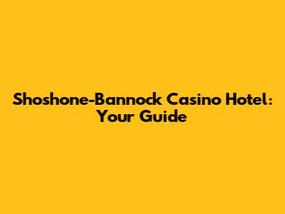 Shoshone-Bannock Casino Hotel: Your Guide