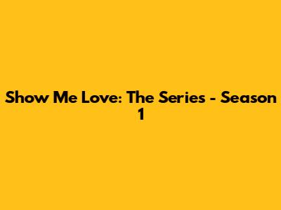 Show Me Love: The Series - Season 1