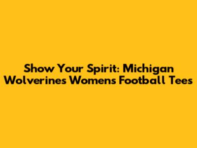 Show Your Spirit: Michigan Wolverines Women's Football Tees