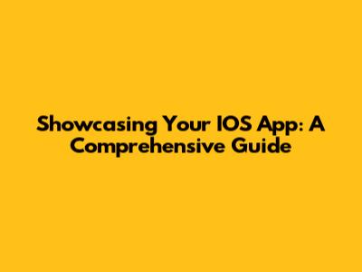 Showcasing Your IOS App: A Comprehensive Guide