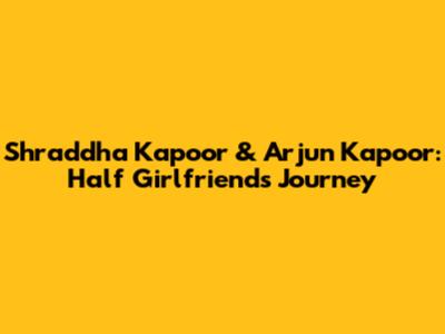 Shraddha Kapoor & Arjun Kapoor: Half Girlfriend's Journey
