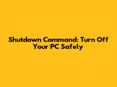 Shutdown Command: Turn Off Your PC Safely